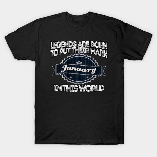 legends-legends are born to put their mark in this world january T-Shirt by INNOVATIVE77TOUCH